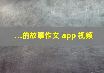 ...的故事作文 app 视频